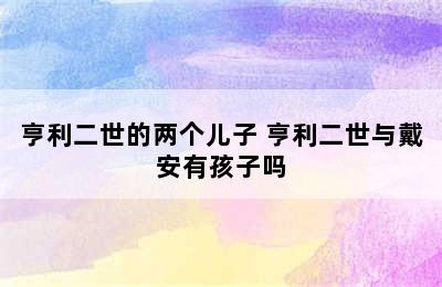 亨利二世的两个儿子 亨利二世与戴安有孩子吗